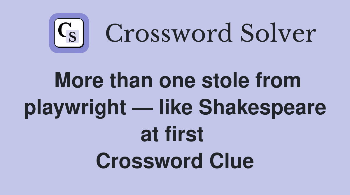 More than one stole from playwright — like Shakespeare at first  Crossword Clue