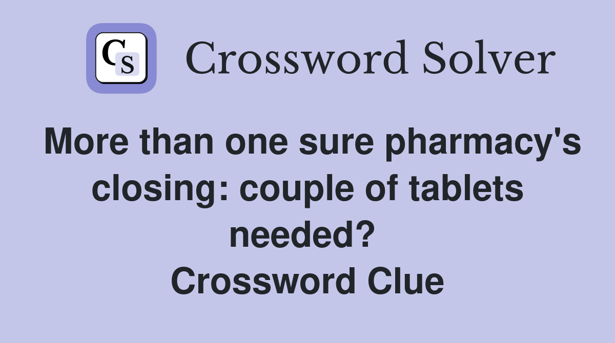 More than one sure pharmacy's closing: couple of tablets needed?  Crossword Clue