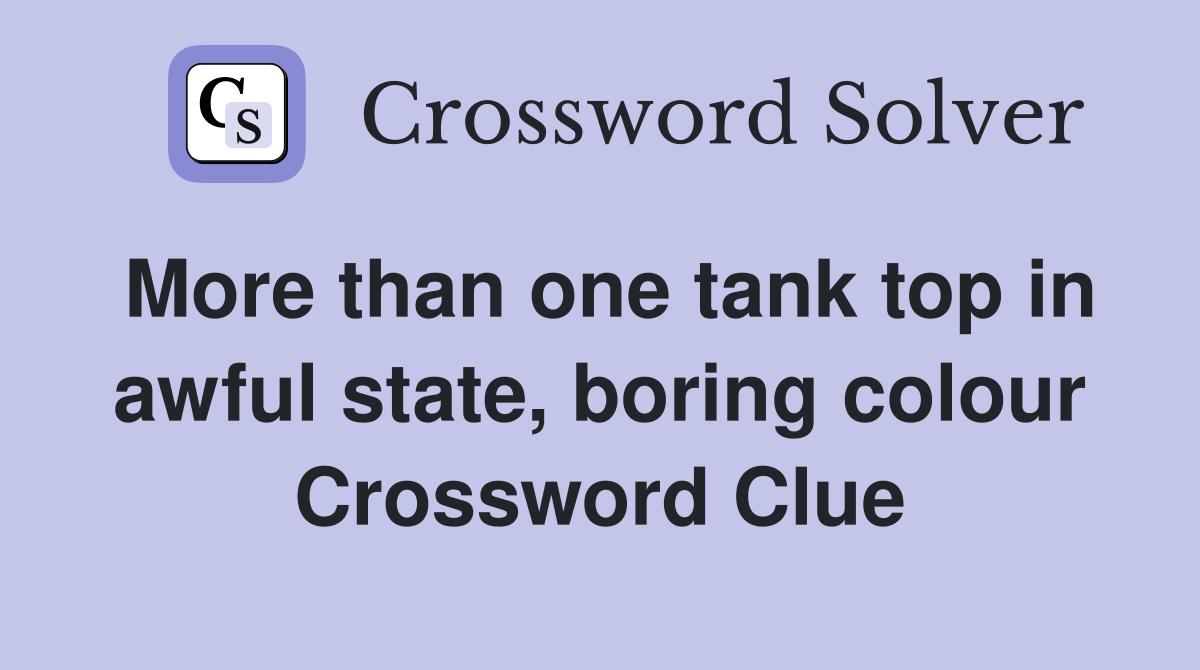 More than one tank top in awful state, boring colour Crossword Clue