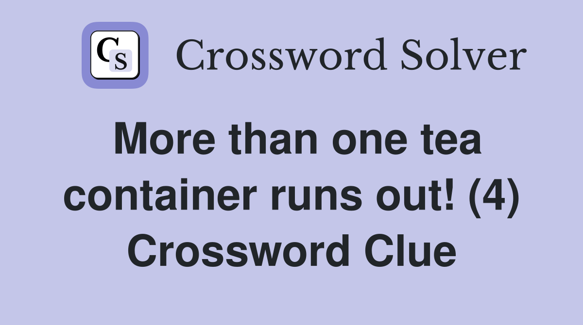 More than one tea container runs out! (4) Crossword Clue