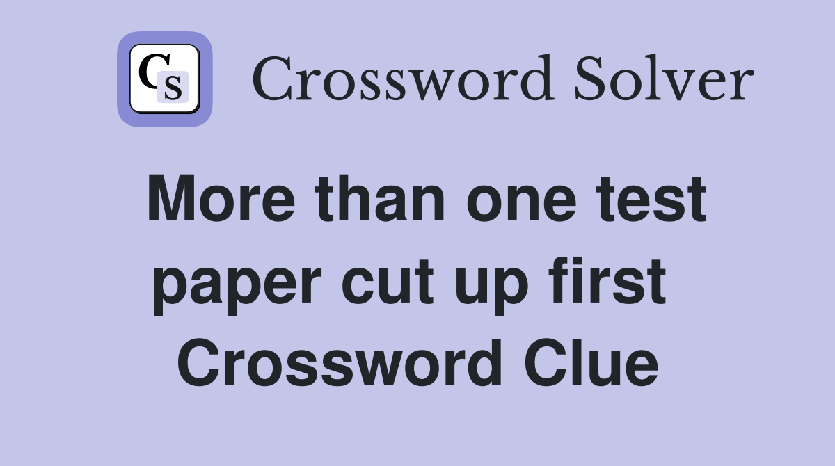 More than one test paper cut up first  Crossword Clue