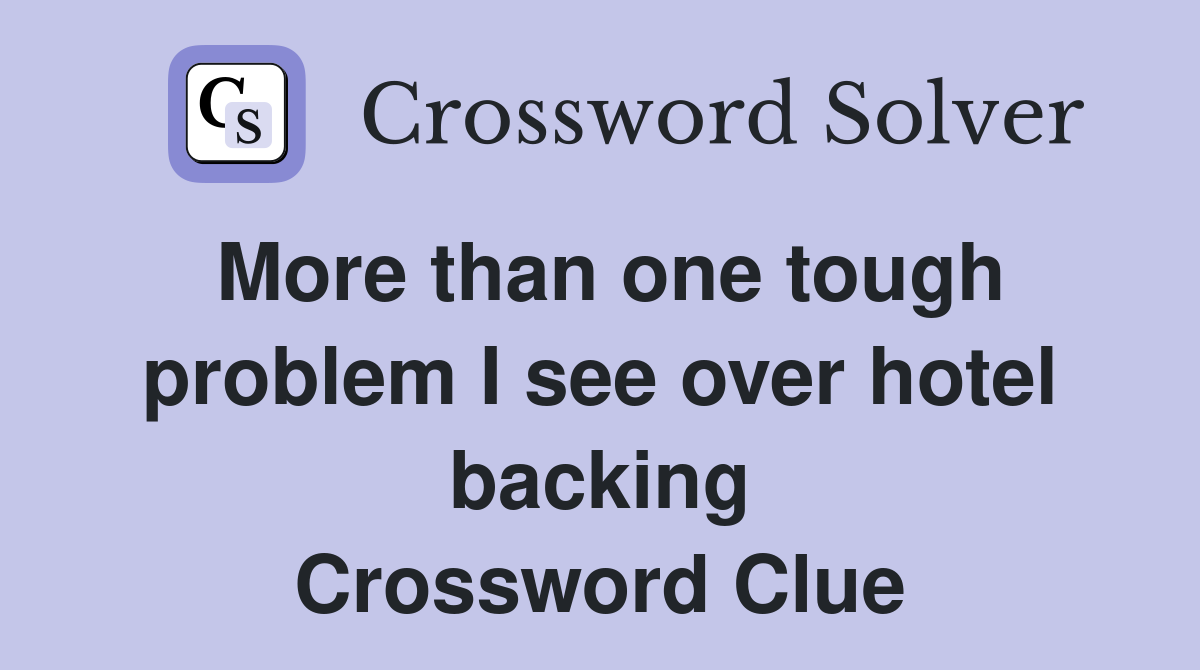 More than one tough problem I see over hotel backing Crossword Clue