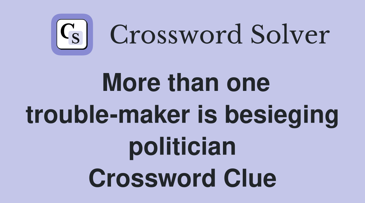 More than one trouble-maker is besieging politician Crossword Clue
