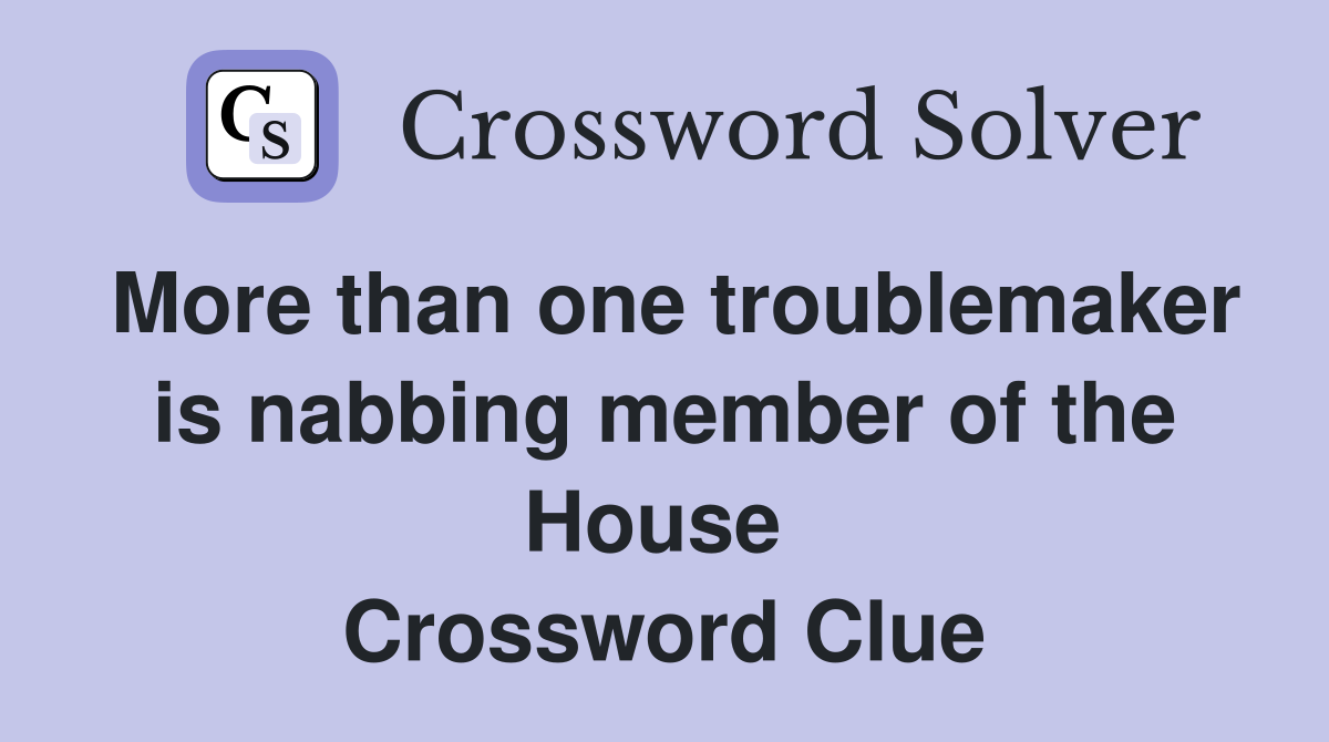 More than one troublemaker is nabbing member of the House  Crossword Clue