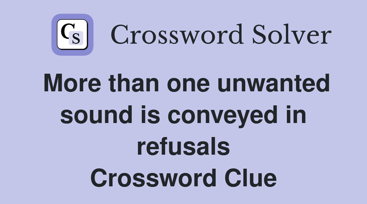 More than one unwanted sound is conveyed in refusals Crossword Clue