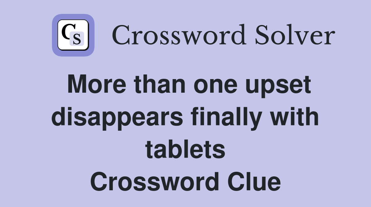More than one upset disappears finally with tablets Crossword Clue