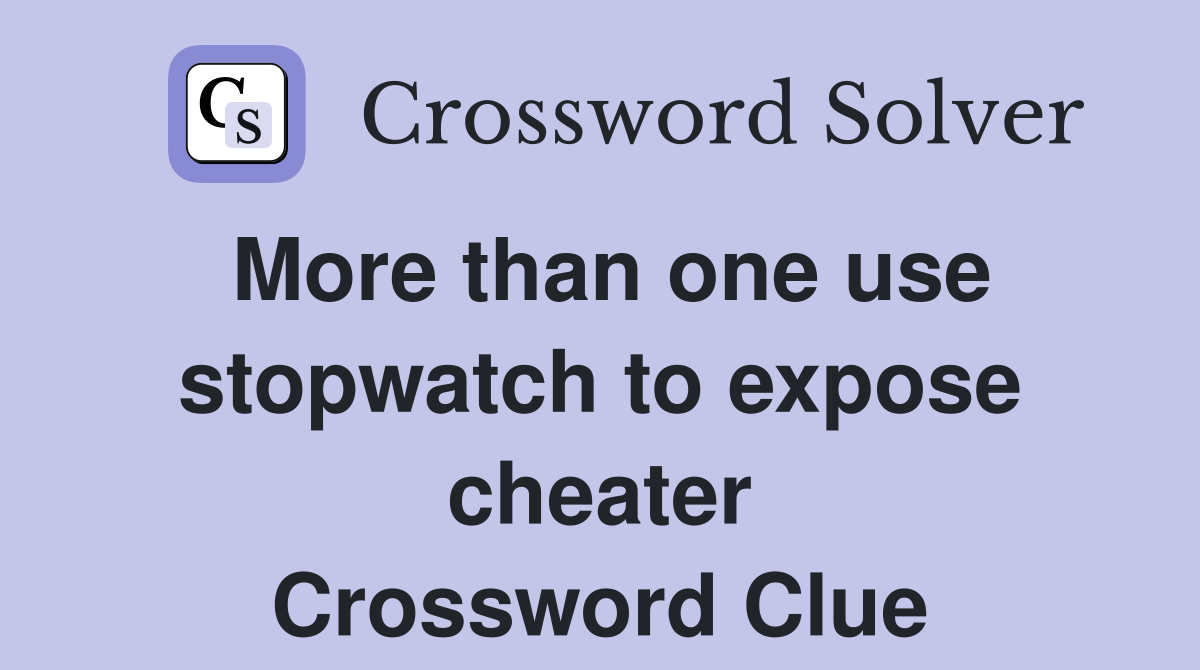 More than one use stopwatch to expose cheater Crossword Clue