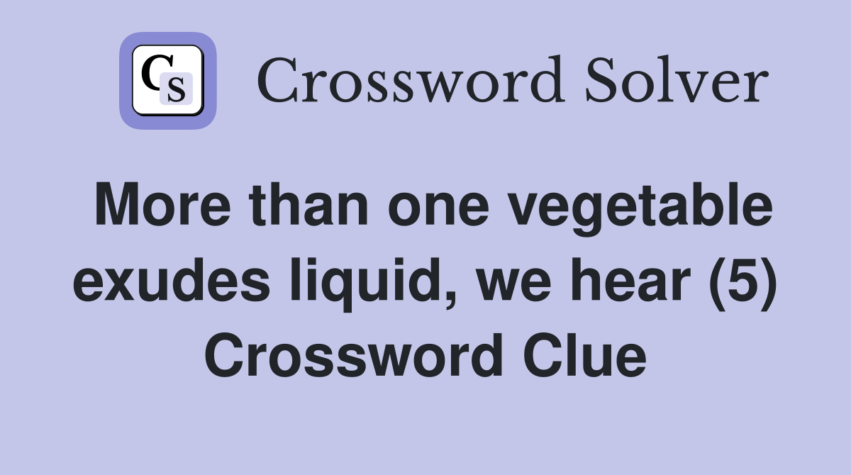 More than one vegetable exudes liquid, we hear (5) Crossword Clue