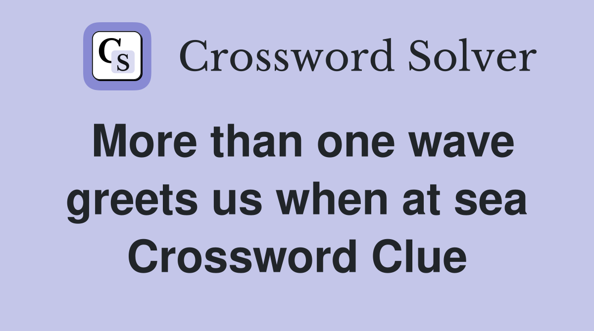 More than one wave greets us when at sea Crossword Clue
