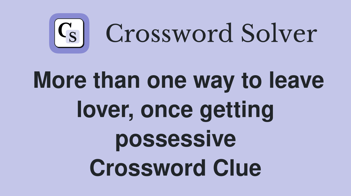 More than one way to leave lover, once getting possessive Crossword Clue