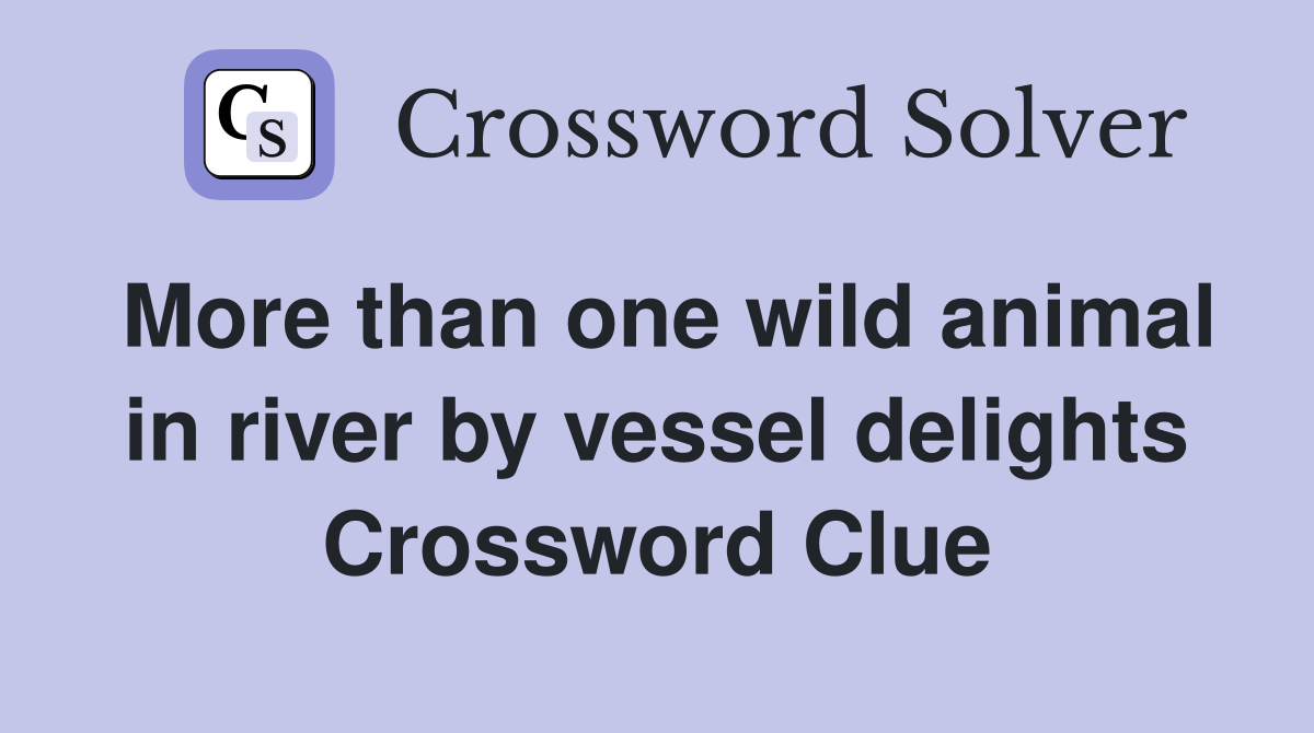 More than one wild animal in river by vessel delights Crossword Clue