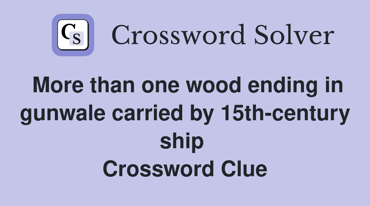 More than one wood ending in gunwale carried by 15th-century ship  Crossword Clue
