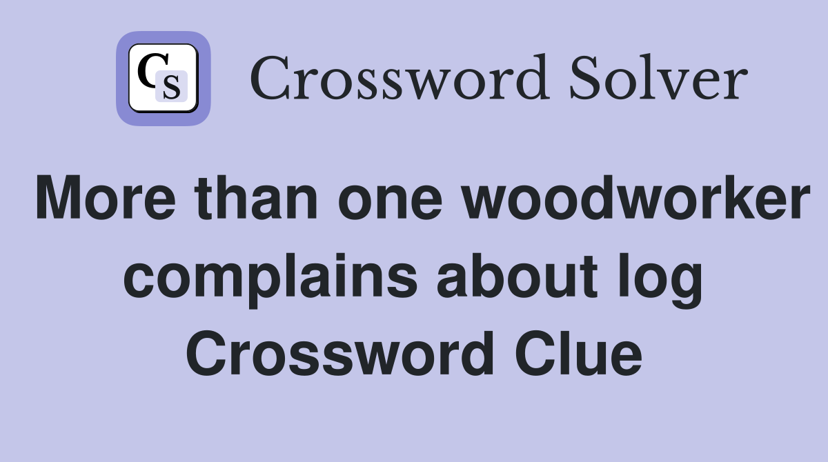 More than one woodworker complains about log Crossword Clue