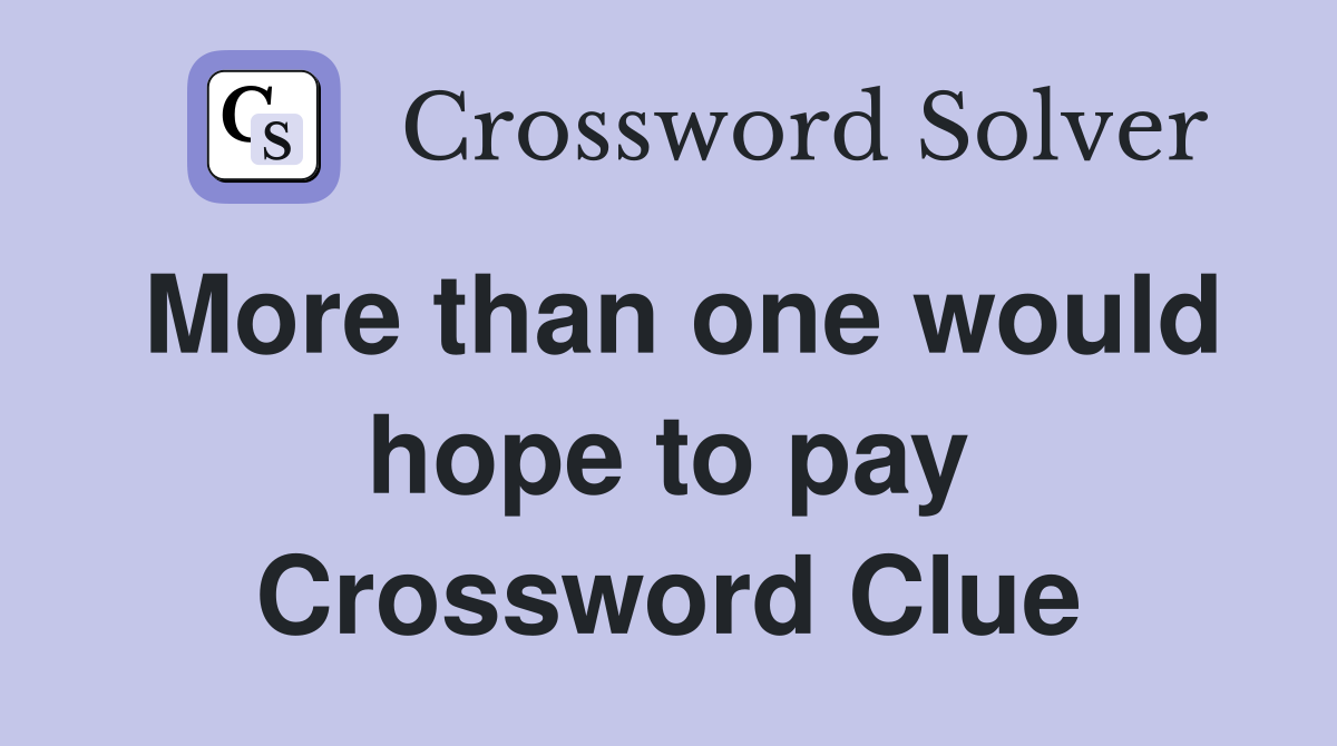 More than one would hope to pay Crossword Clue