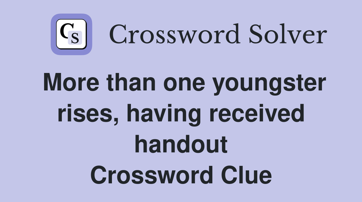 More than one youngster rises, having received handout Crossword Clue