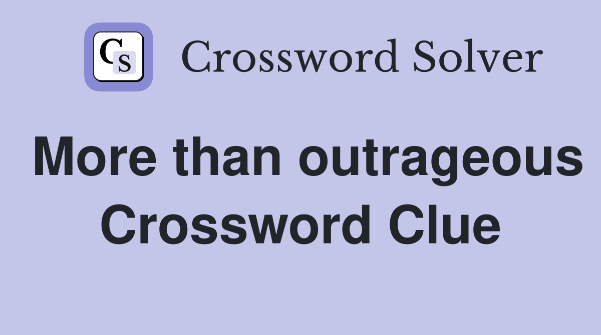 More than outrageous Crossword Clue