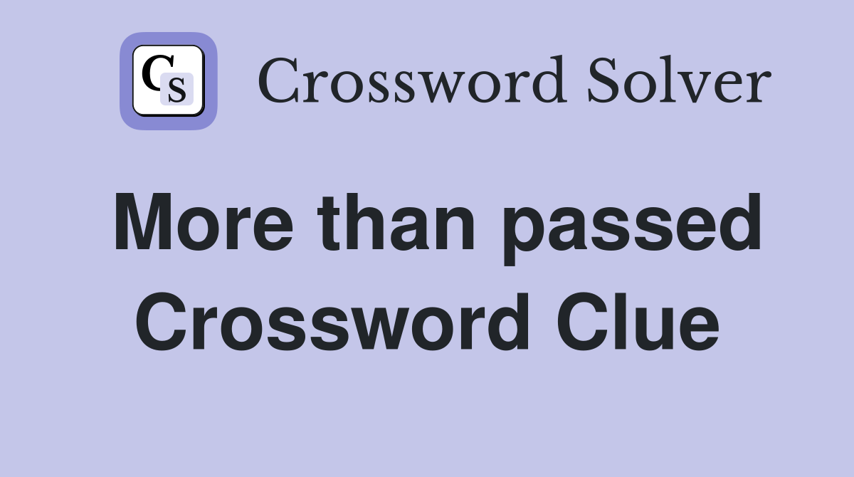 More than passed Crossword Clue