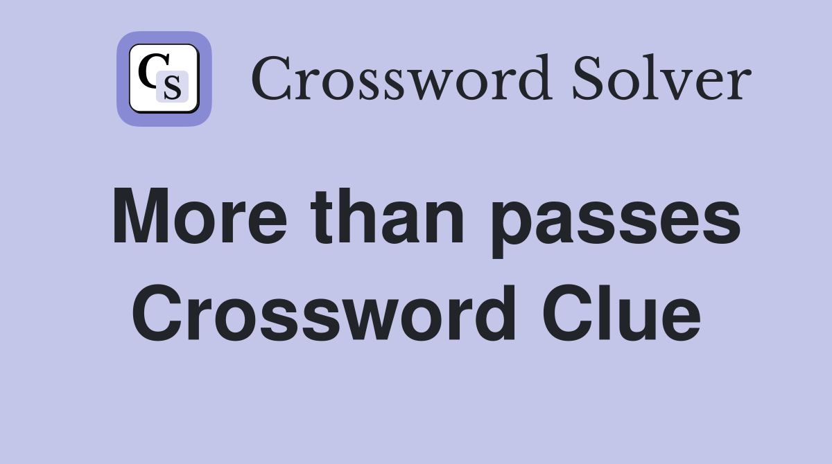 More than passes Crossword Clue