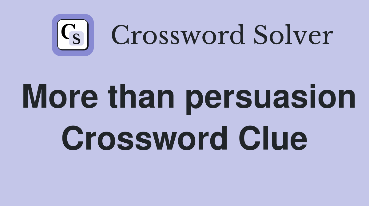 More than persuasion Crossword Clue