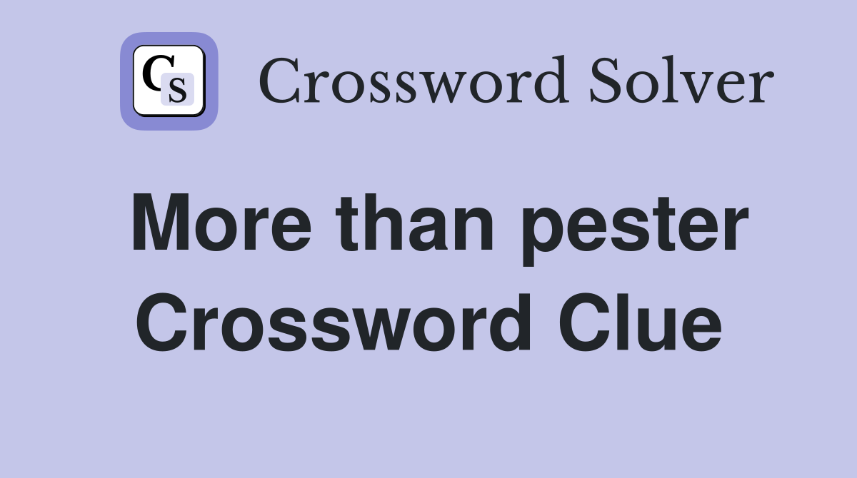More than pester Crossword Clue