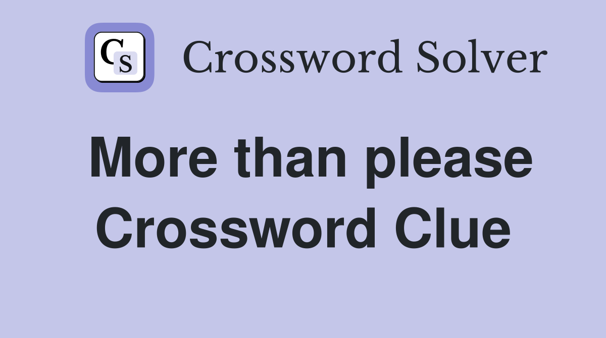 More than please Crossword Clue