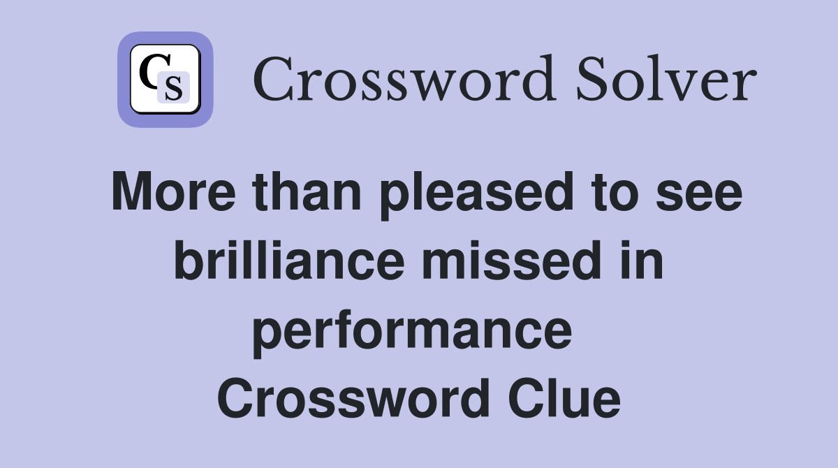 More than pleased to see brilliance missed in performance  Crossword Clue