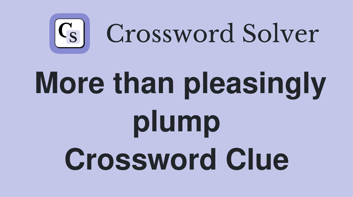 More than pleasingly plump Crossword Clue