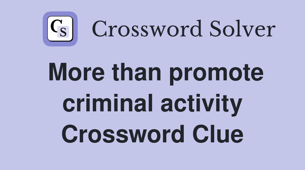 More than promote criminal activity Crossword Clue