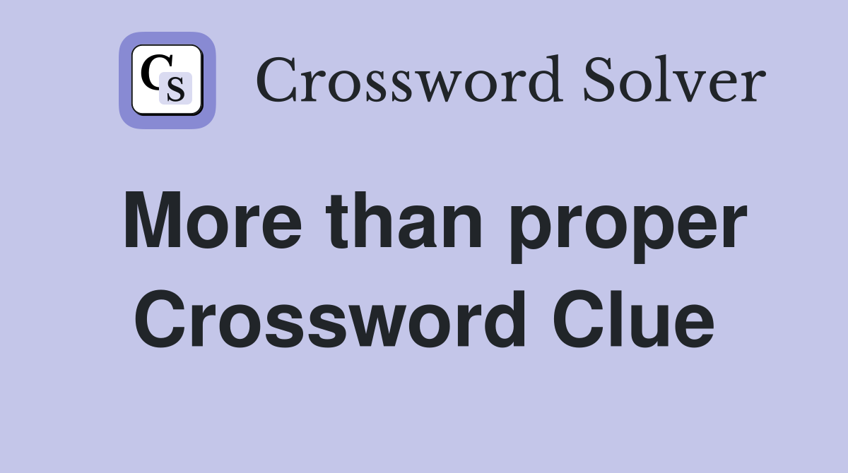 More than proper Crossword Clue