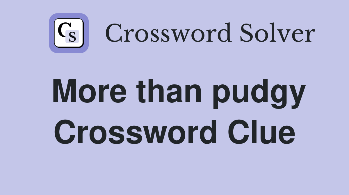 More than pudgy Crossword Clue