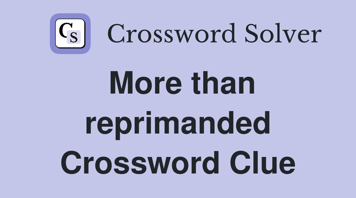 More than reprimanded Crossword Clue