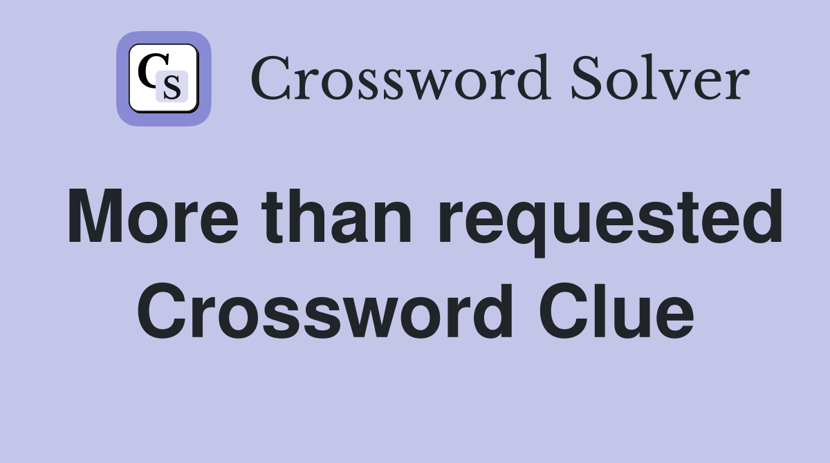 More than requested Crossword Clue