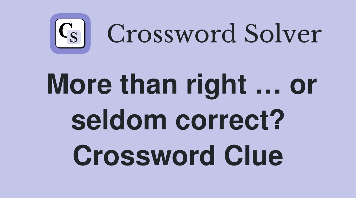 More than right … or seldom correct? Crossword Clue