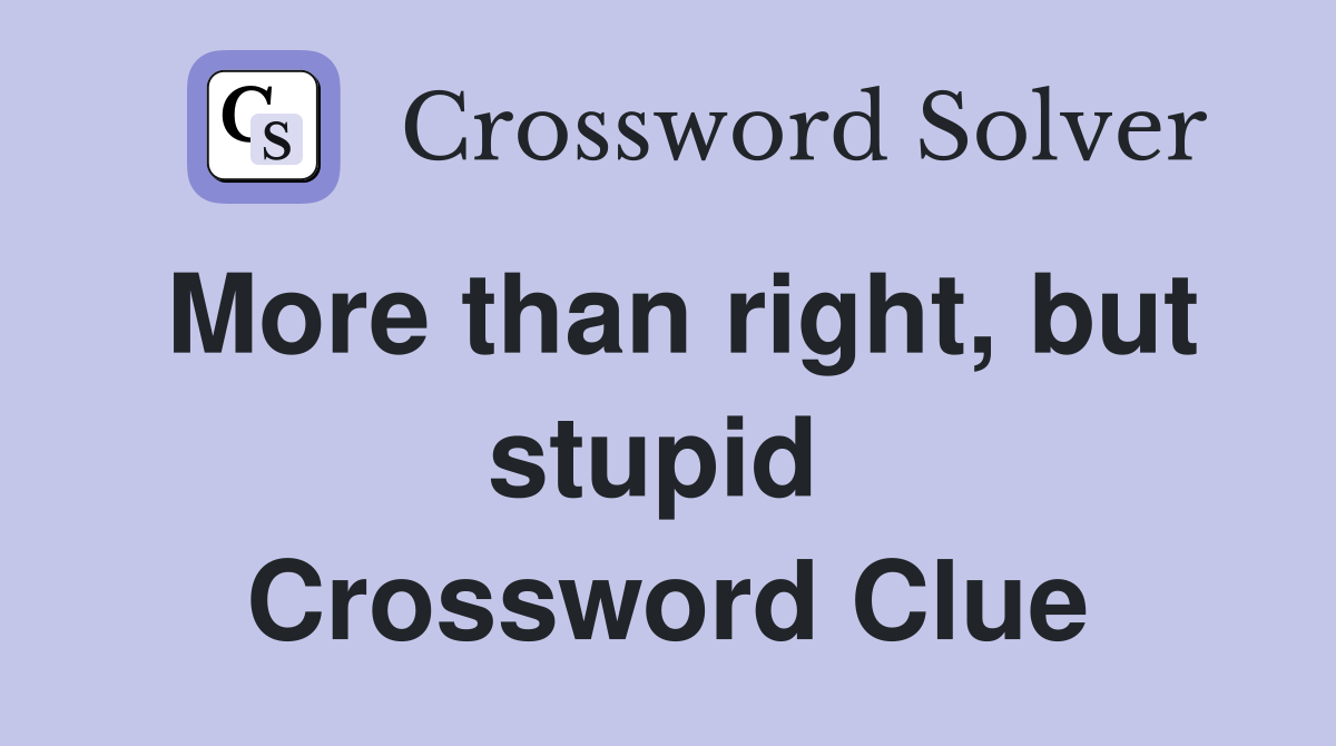 More than right, but stupid  Crossword Clue