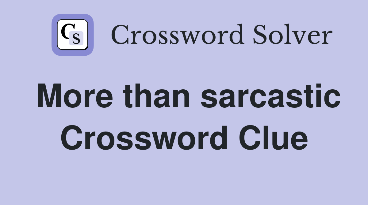 More than sarcastic Crossword Clue