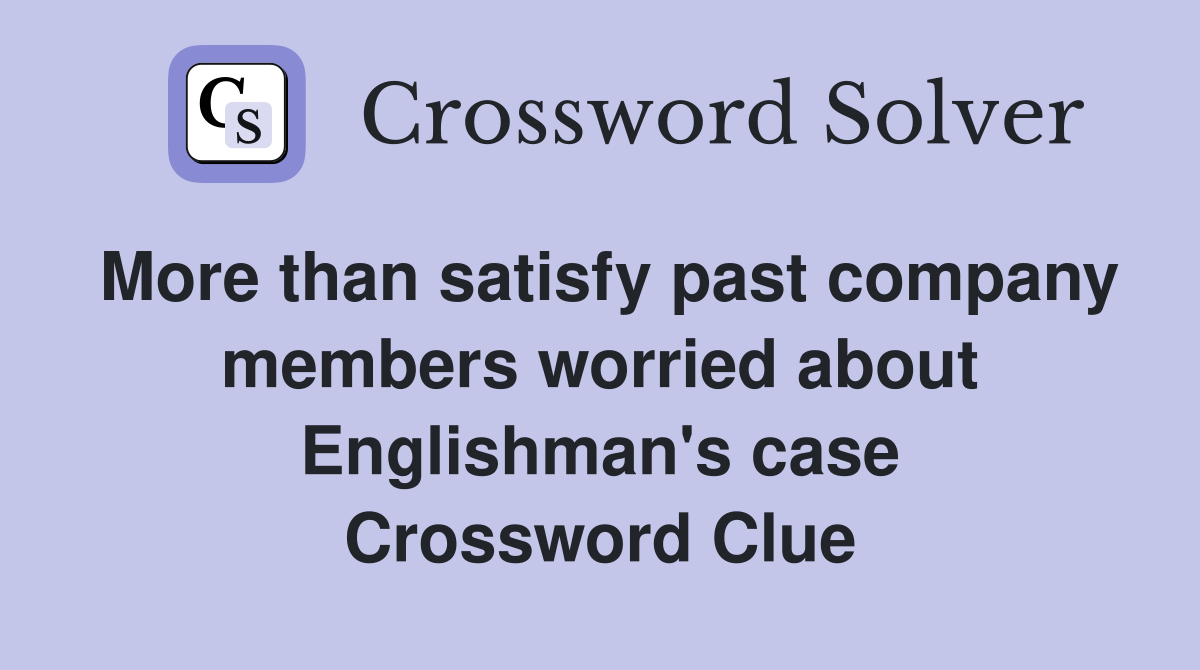 More than satisfy past company members worried about Englishman's case Crossword Clue