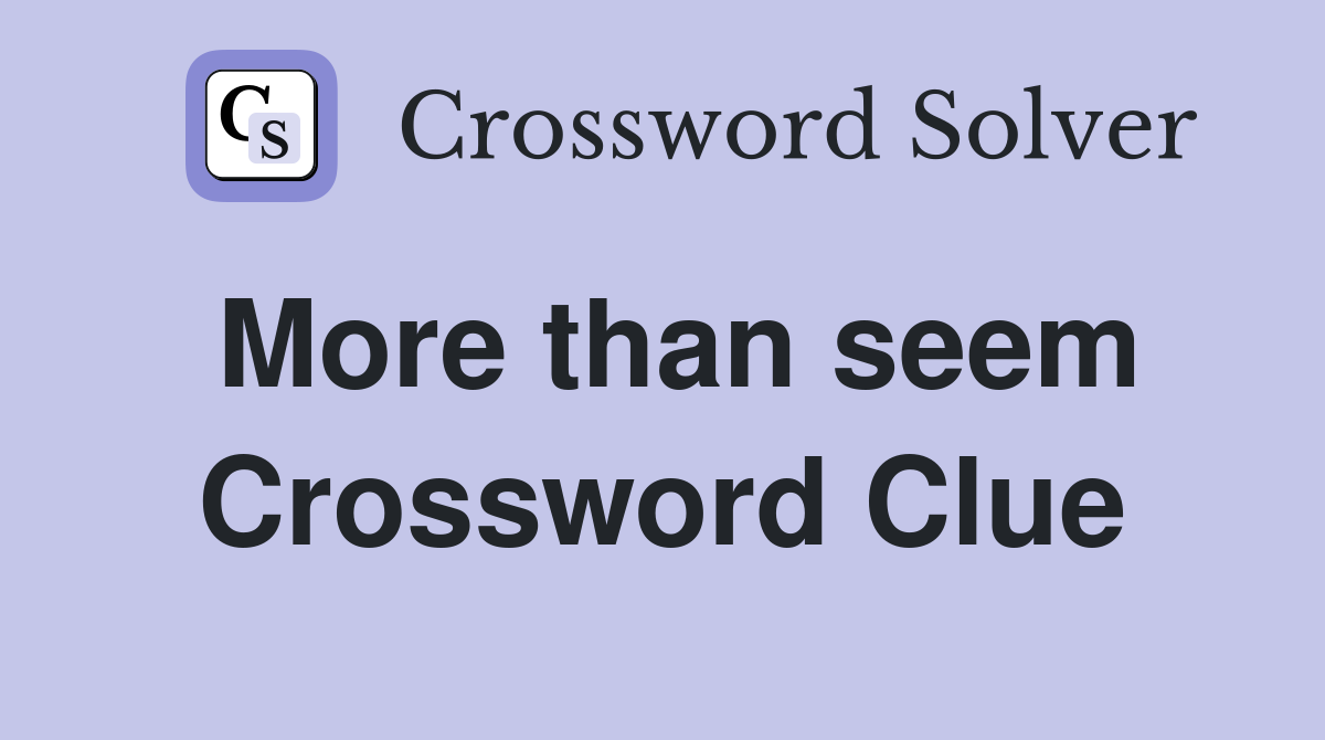 More than seem Crossword Clue