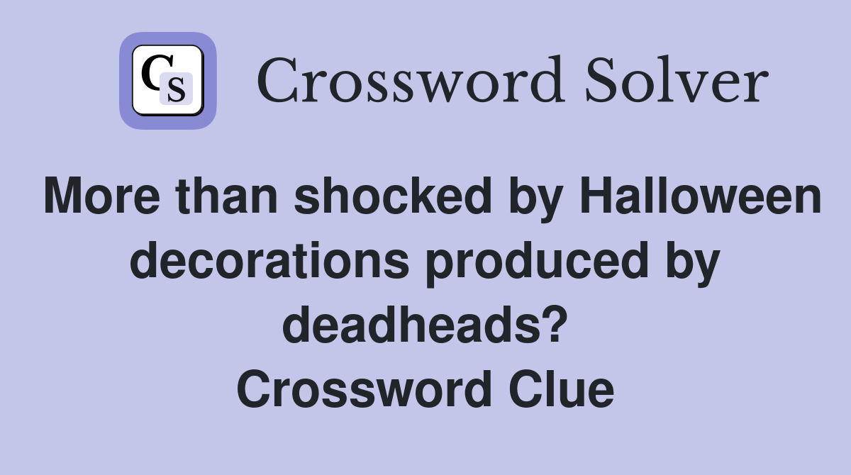 More than shocked by Halloween decorations produced by deadheads? Crossword Clue