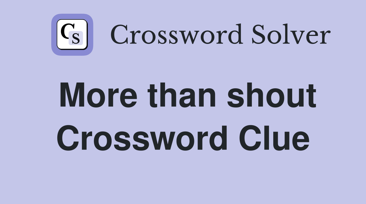More than shout Crossword Clue
