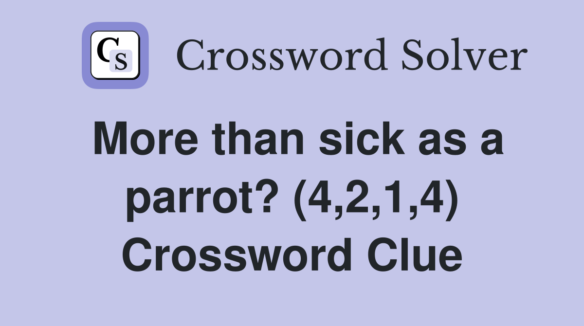 More than sick as a parrot? (4,2,1,4) Crossword Clue