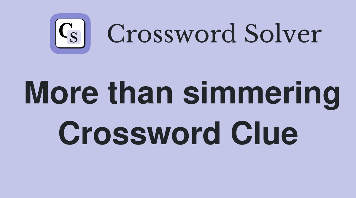 More than simmering Crossword Clue