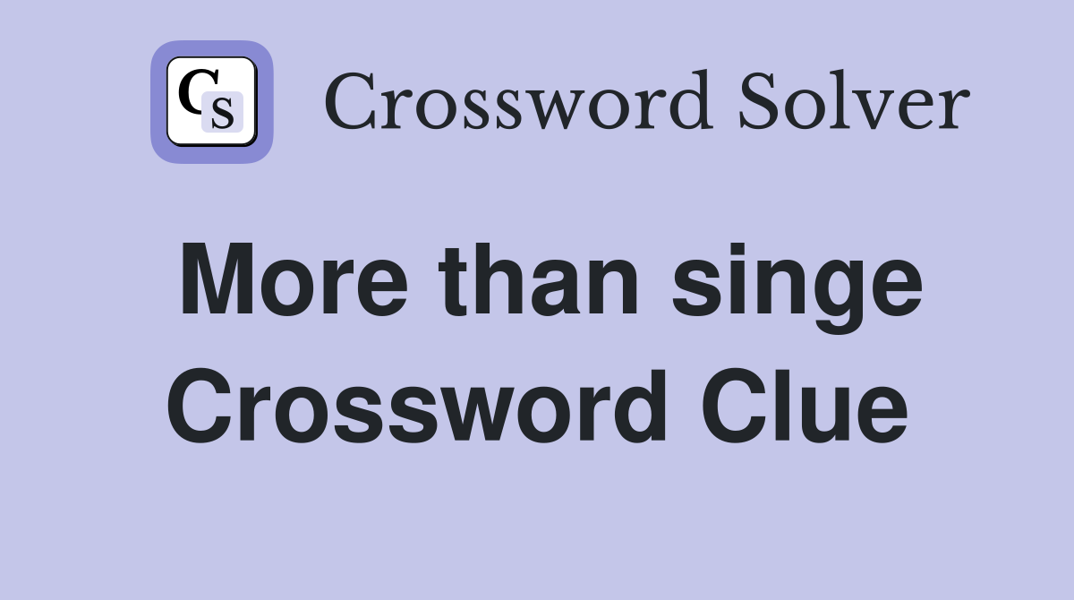 More than singe Crossword Clue