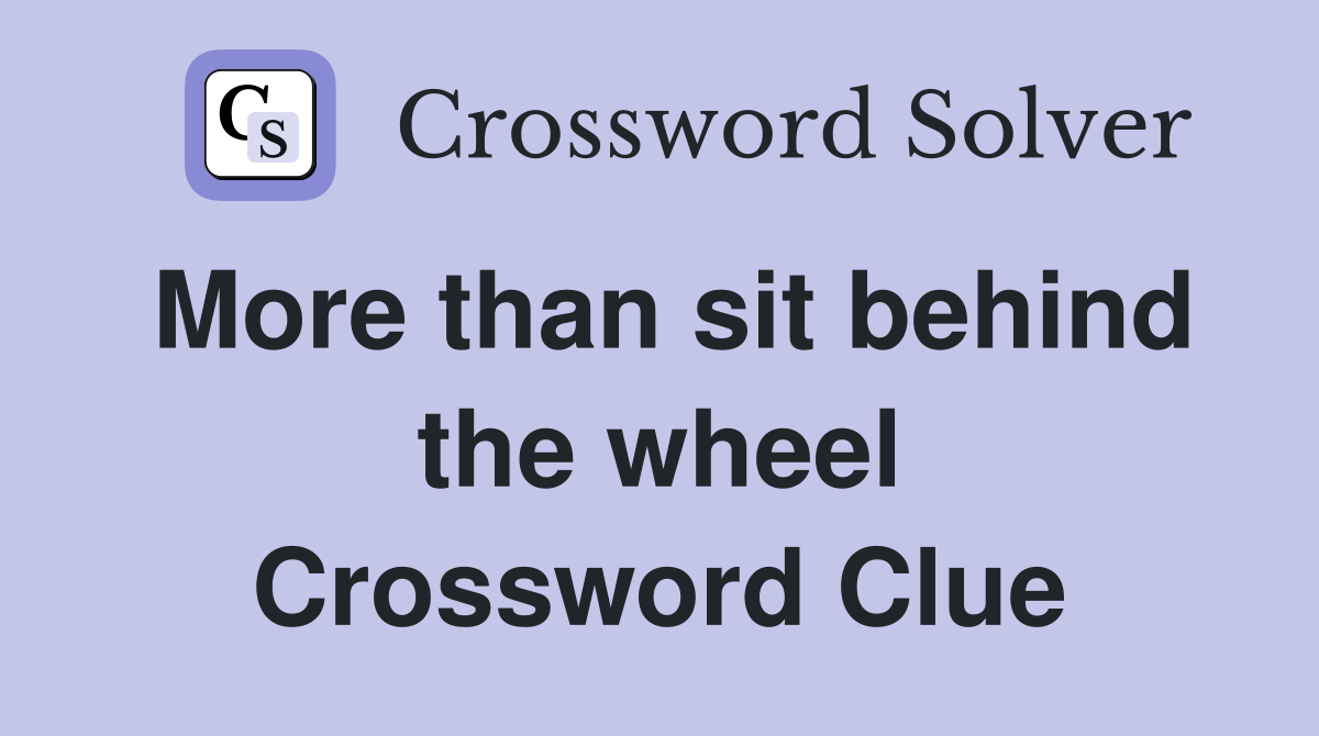More than sit behind the wheel Crossword Clue