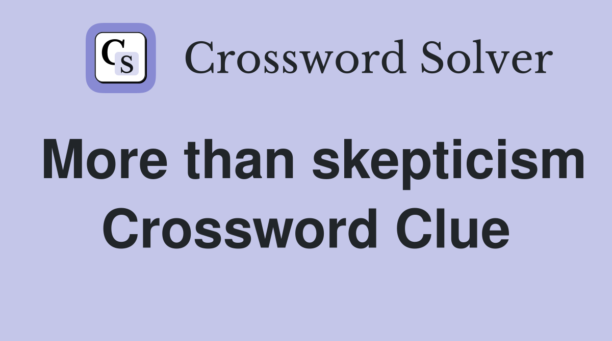 More than skepticism Crossword Clue