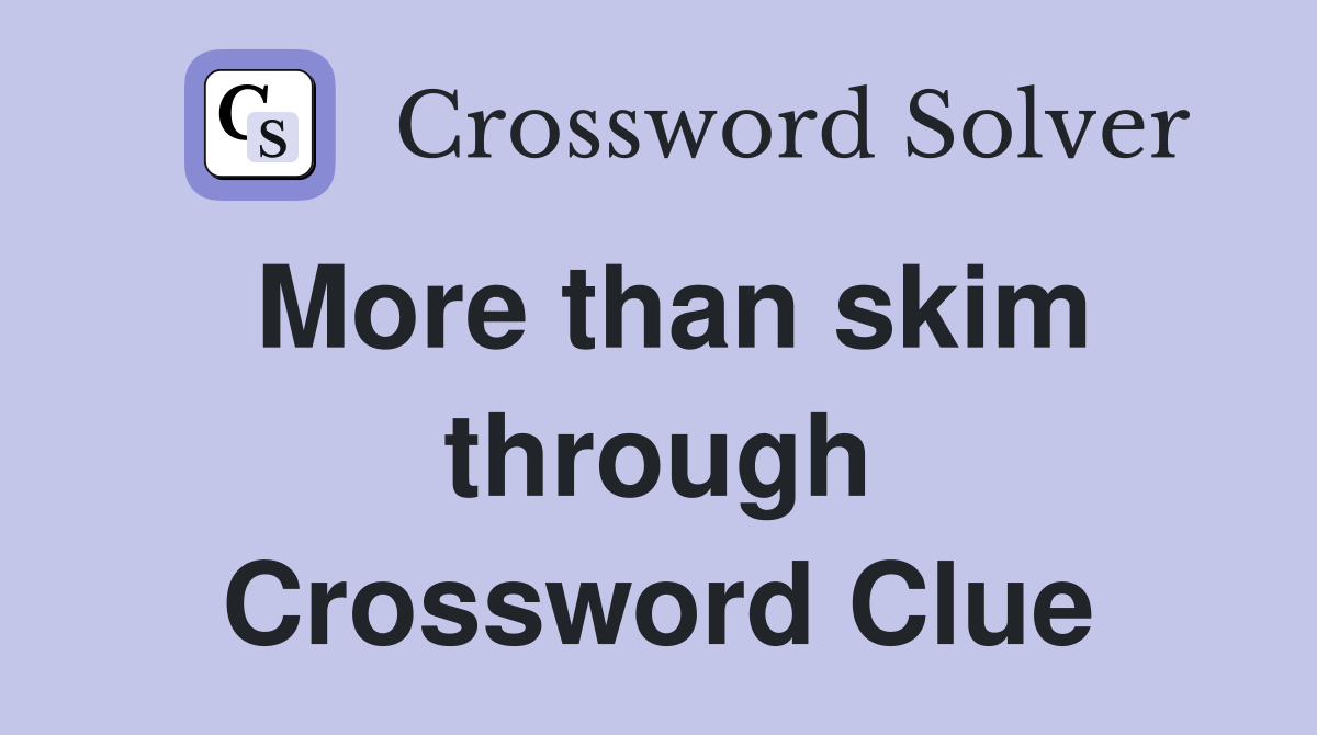 More than skim through Crossword Clue