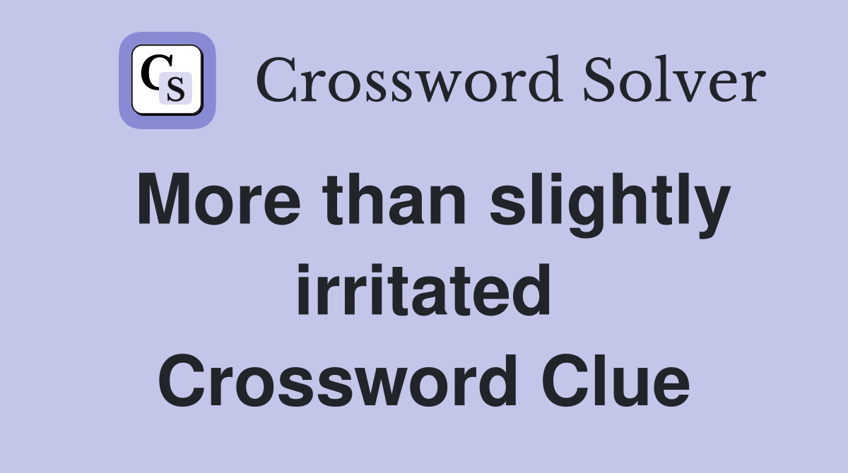 More than slightly irritated Crossword Clue