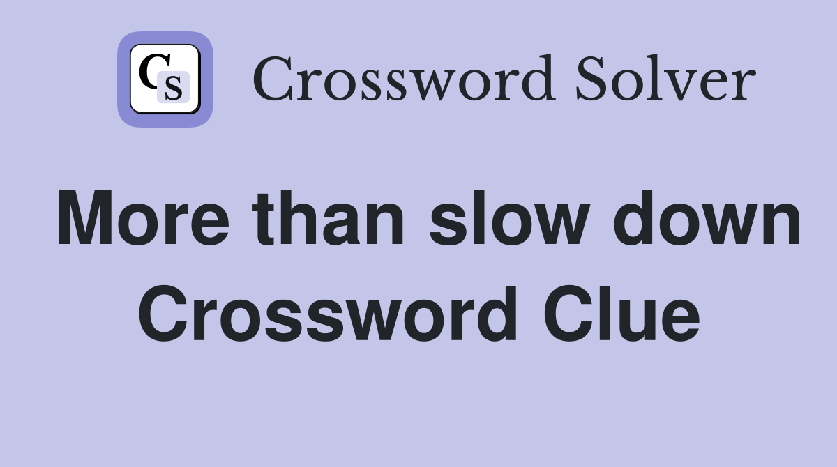 More than slow down Crossword Clue
