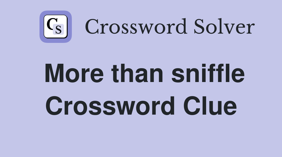 More than sniffle Crossword Clue