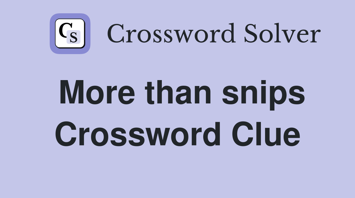 More than snips Crossword Clue