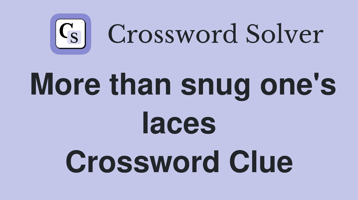 More than snug one's laces Crossword Clue